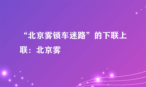 “北京雾锁车迷路”的下联上联：北京雾