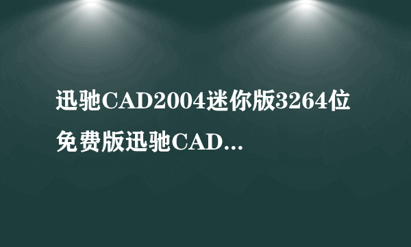 迅驰CAD2004迷你版3264位免费版迅驰CAD2004迷你版3264位免费版功能简介