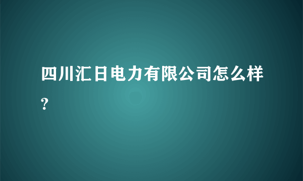 四川汇日电力有限公司怎么样?