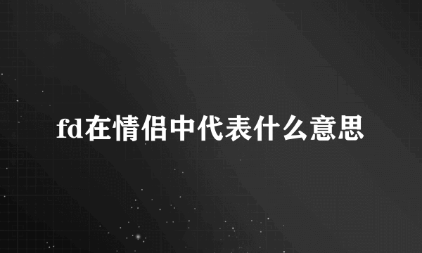 fd在情侣中代表什么意思