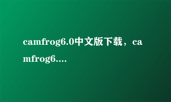 camfrog6.0中文版下载，camfrog6.0中文版官方网站