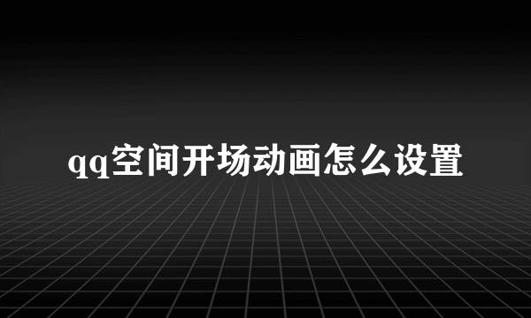 qq空间开场动画怎么设置