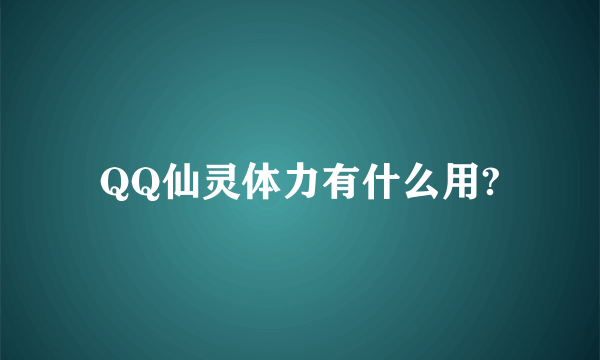 QQ仙灵体力有什么用?