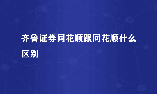 齐鲁证券同花顺跟同花顺什么区别