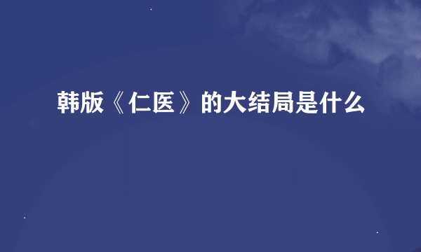 韩版《仁医》的大结局是什么
