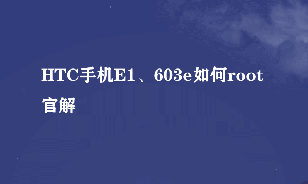 HTC手机E1、603e如何root 官解