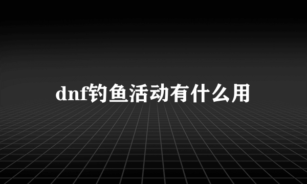 dnf钓鱼活动有什么用