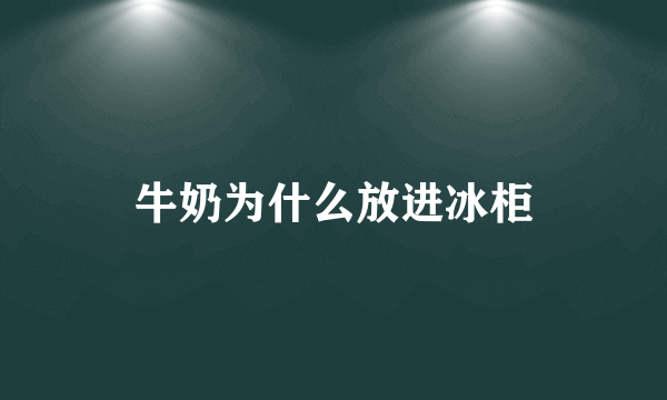 牛奶为什么放进冰柜