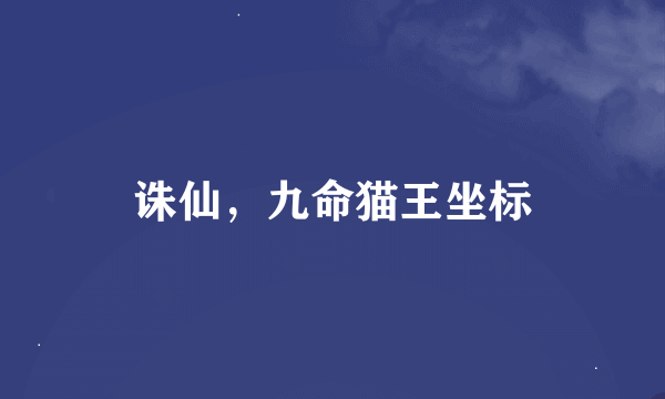 诛仙，九命猫王坐标