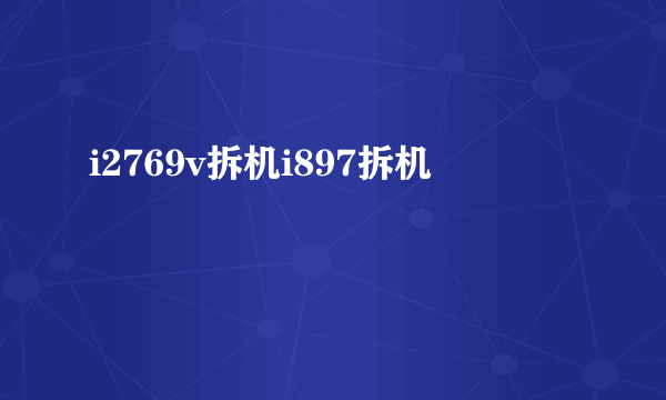 i2769v拆机i897拆机