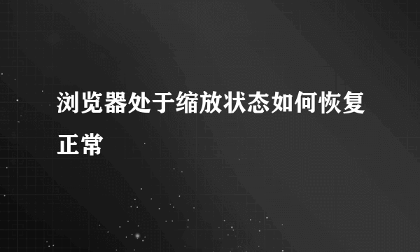 浏览器处于缩放状态如何恢复正常