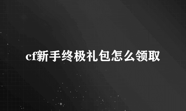cf新手终极礼包怎么领取