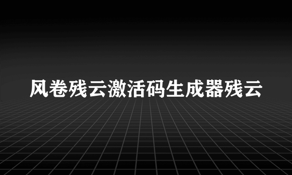 风卷残云激活码生成器残云