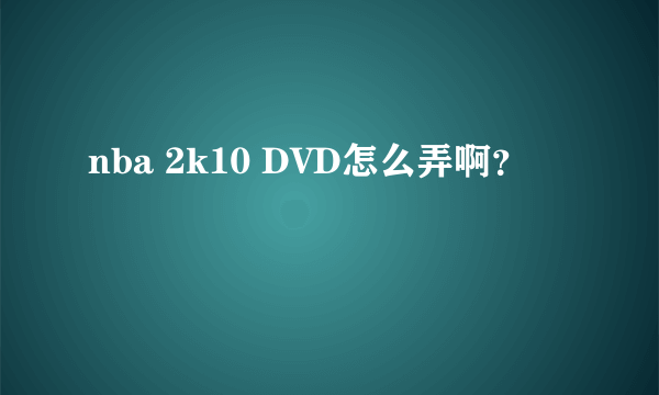 nba 2k10 DVD怎么弄啊？
