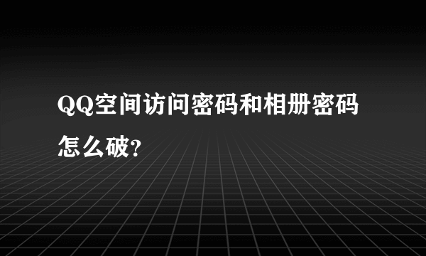 QQ空间访问密码和相册密码怎么破？