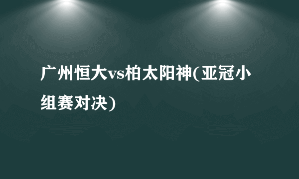 广州恒大vs柏太阳神(亚冠小组赛对决)