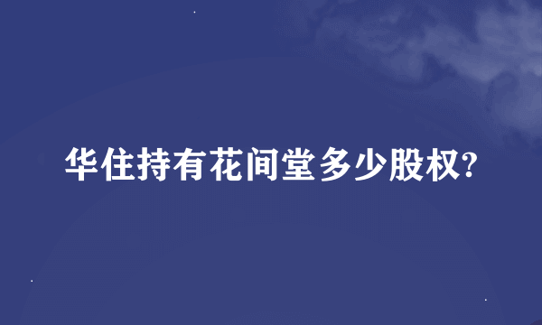 华住持有花间堂多少股权?
