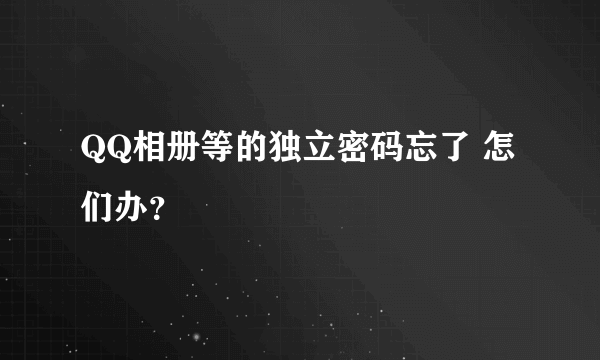 QQ相册等的独立密码忘了 怎们办？