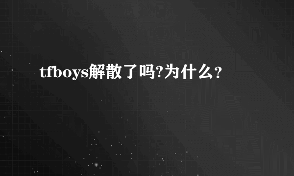 tfboys解散了吗?为什么？