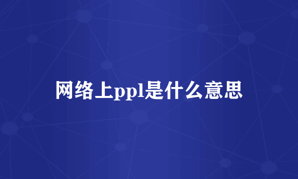 网络上ppl是什么意思