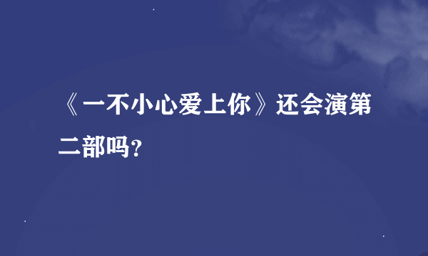 《一不小心爱上你》还会演第二部吗？