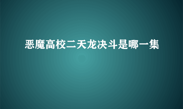 恶魔高校二天龙决斗是哪一集