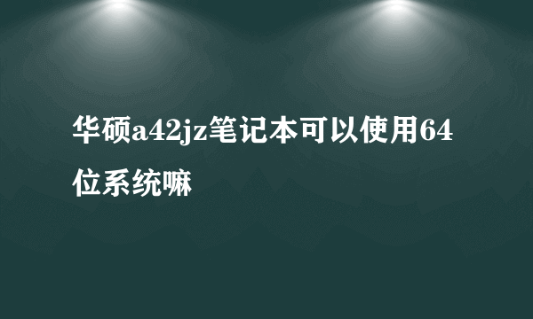 华硕a42jz笔记本可以使用64位系统嘛