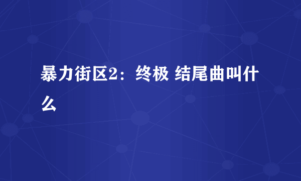 暴力街区2：终极 结尾曲叫什么