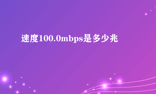 速度100.0mbps是多少兆