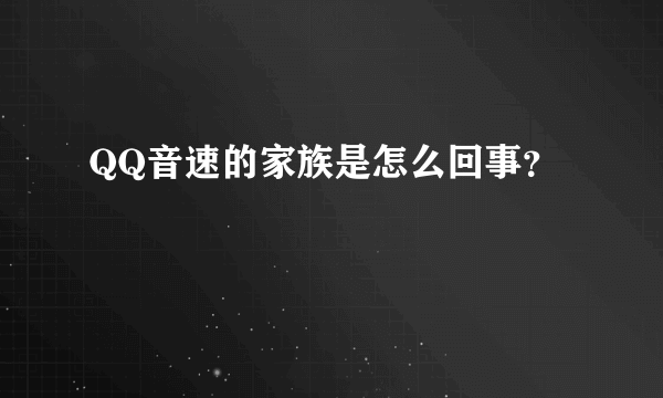 QQ音速的家族是怎么回事？