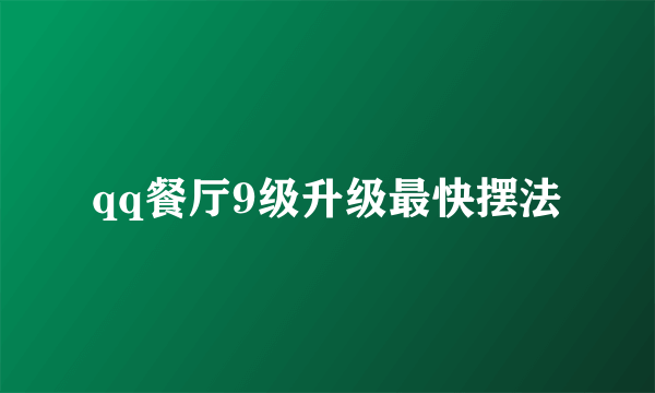 qq餐厅9级升级最快摆法