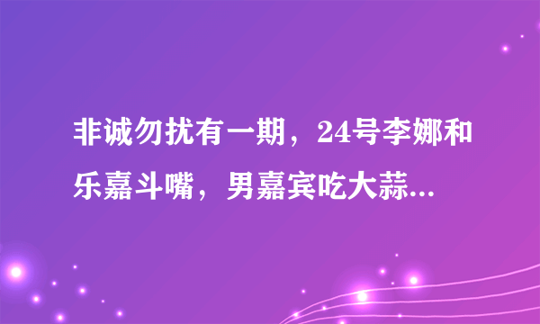 非诚勿扰有一期，24号李娜和乐嘉斗嘴，男嘉宾吃大蒜的事 哪一期？谢谢。