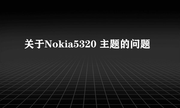 关于Nokia5320 主题的问题