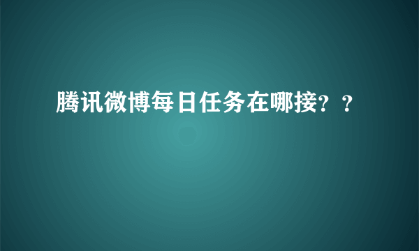 腾讯微博每日任务在哪接？？