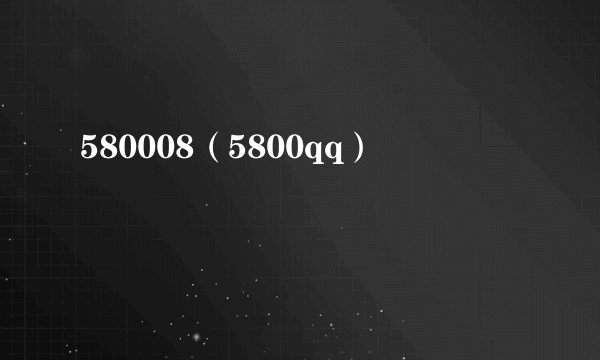 580008（5800qq）