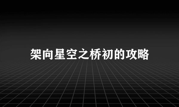 架向星空之桥初的攻略