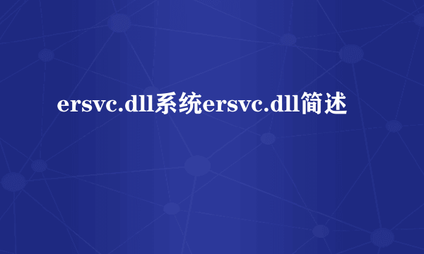 ersvc.dll系统ersvc.dll简述