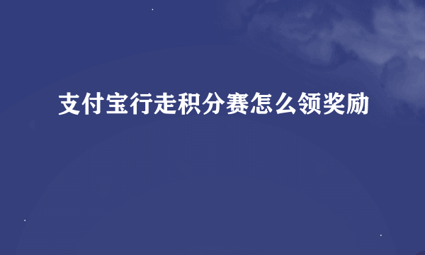 支付宝行走积分赛怎么领奖励