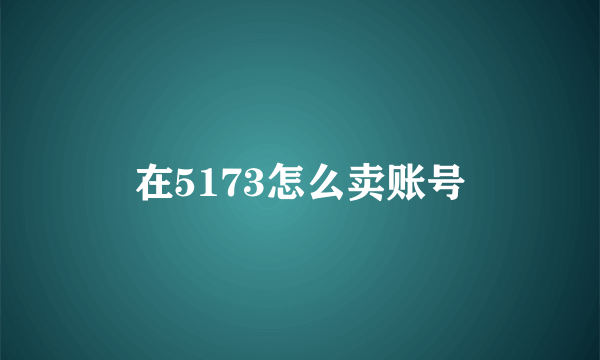 在5173怎么卖账号