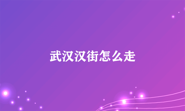 武汉汉街怎么走