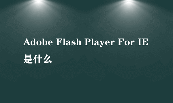 Adobe Flash Player For IE是什么