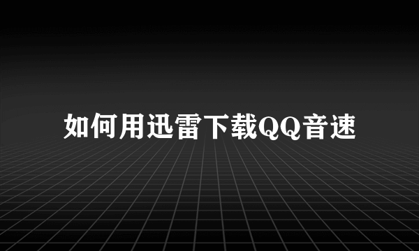 如何用迅雷下载QQ音速