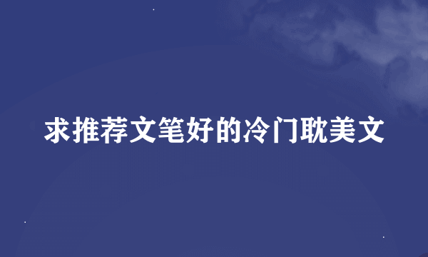 求推荐文笔好的冷门耽美文