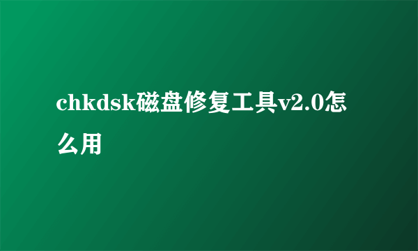 chkdsk磁盘修复工具v2.0怎么用