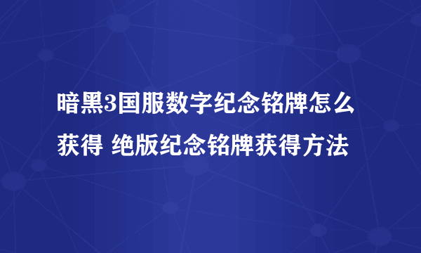 暗黑3国服数字纪念铭牌怎么获得 绝版纪念铭牌获得方法
