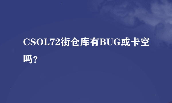 CSOL72街仓库有BUG或卡空吗？