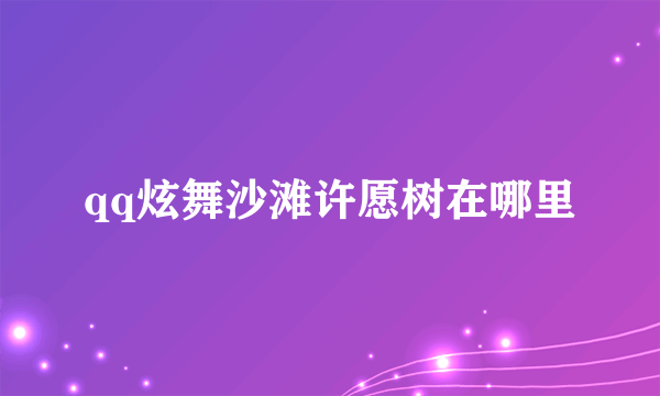 qq炫舞沙滩许愿树在哪里