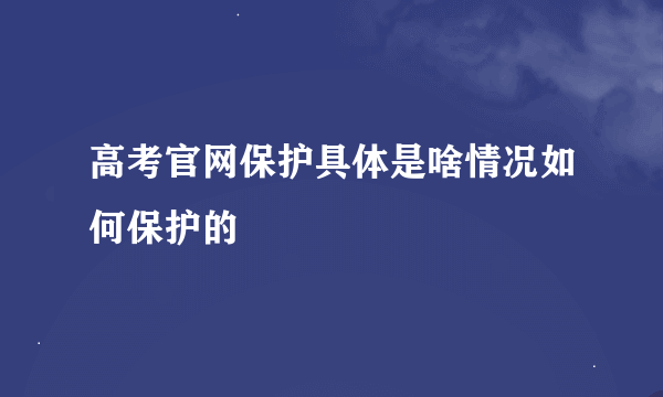 高考官网保护具体是啥情况如何保护的