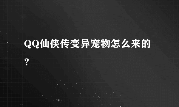 QQ仙侠传变异宠物怎么来的？