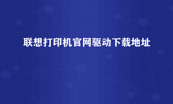 联想打印机官网驱动下载地址
